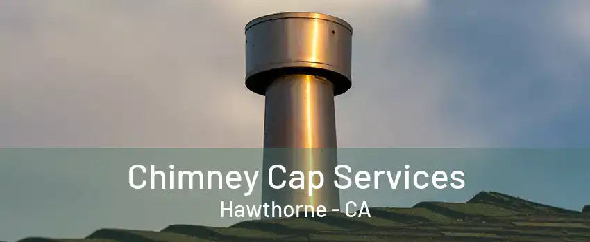 Chimney Cap Services Hawthorne - CA