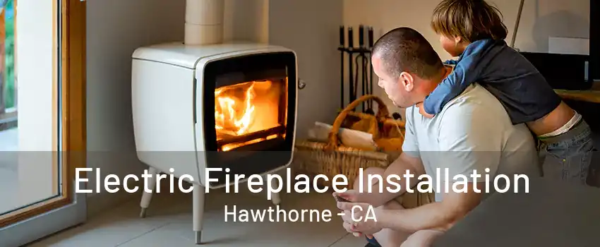 Electric Fireplace Installation Hawthorne - CA