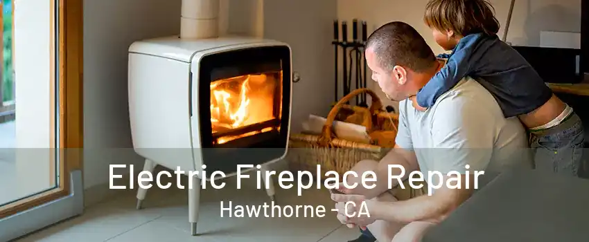 Electric Fireplace Repair Hawthorne - CA