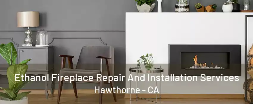 Ethanol Fireplace Repair And Installation Services Hawthorne - CA