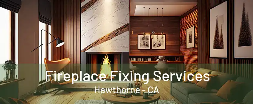 Fireplace Fixing Services Hawthorne - CA