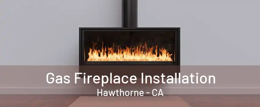 Gas Fireplace Installation Hawthorne - CA