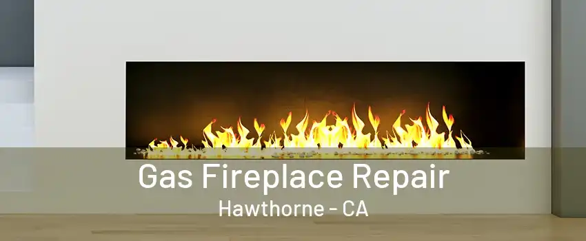 Gas Fireplace Repair Hawthorne - CA