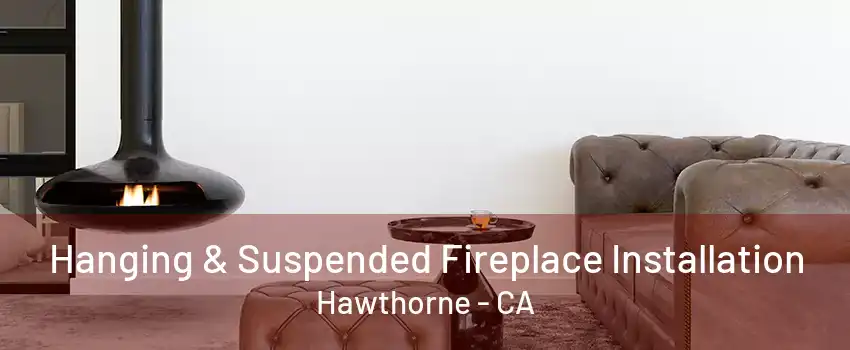 Hanging & Suspended Fireplace Installation Hawthorne - CA