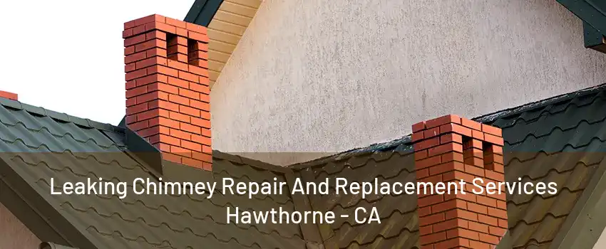 Leaking Chimney Repair And Replacement Services Hawthorne - CA