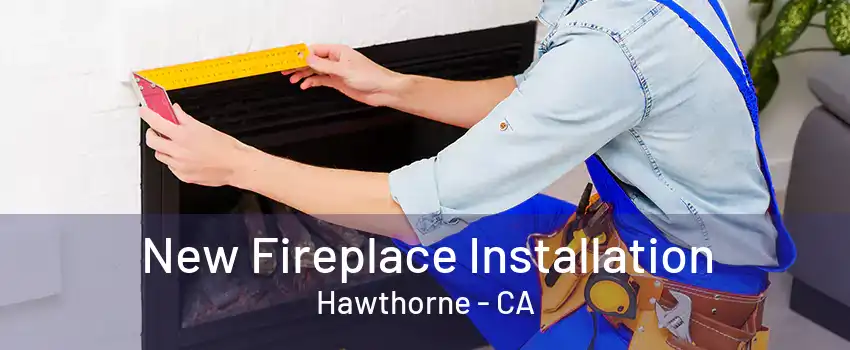 New Fireplace Installation Hawthorne - CA