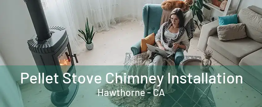 Pellet Stove Chimney Installation Hawthorne - CA