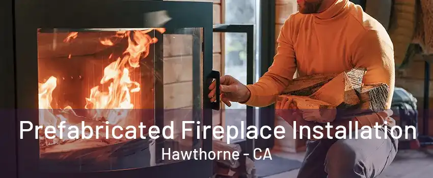 Prefabricated Fireplace Installation Hawthorne - CA