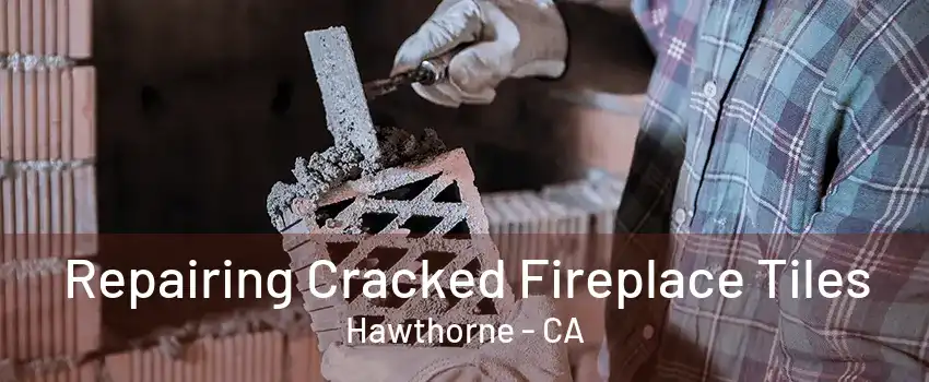 Repairing Cracked Fireplace Tiles Hawthorne - CA