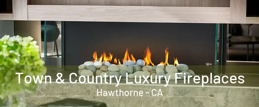 Town & Country Luxury Fireplaces Hawthorne - CA