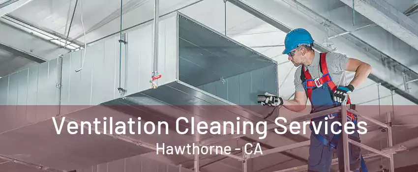 Ventilation Cleaning Services Hawthorne - CA