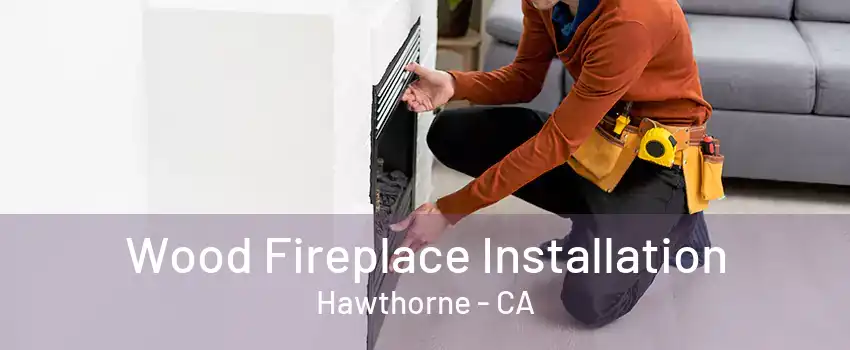 Wood Fireplace Installation Hawthorne - CA