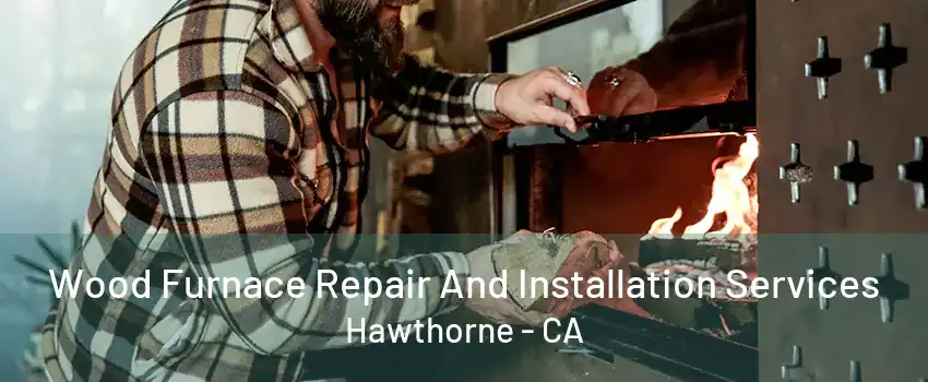 Wood Furnace Repair And Installation Services Hawthorne - CA